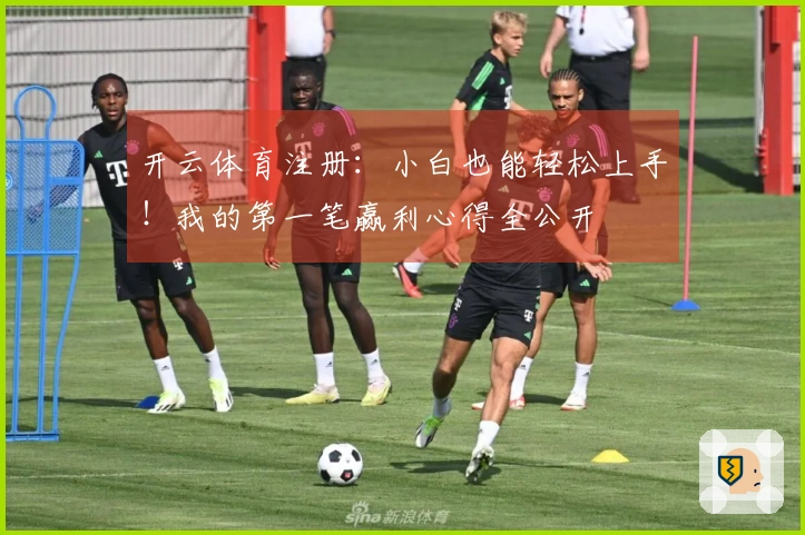 开云体育注册：小白也能轻松上手！我的第一笔赢利心得全公开