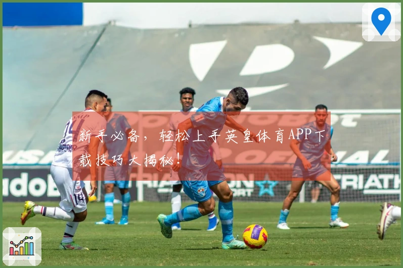 新手必备，轻松上手英皇体育APP下载技巧大揭秘！
