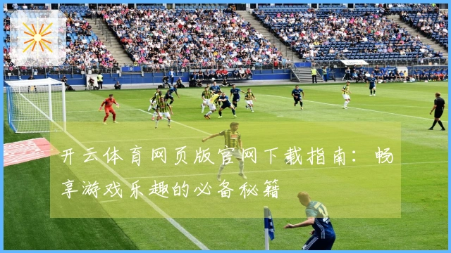 开云体育网页版官网下载指南：畅享游戏乐趣的必备秘籍