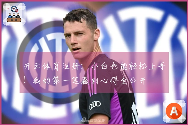 开云体育注册：小白也能轻松上手！我的第一笔赢利心得全公开