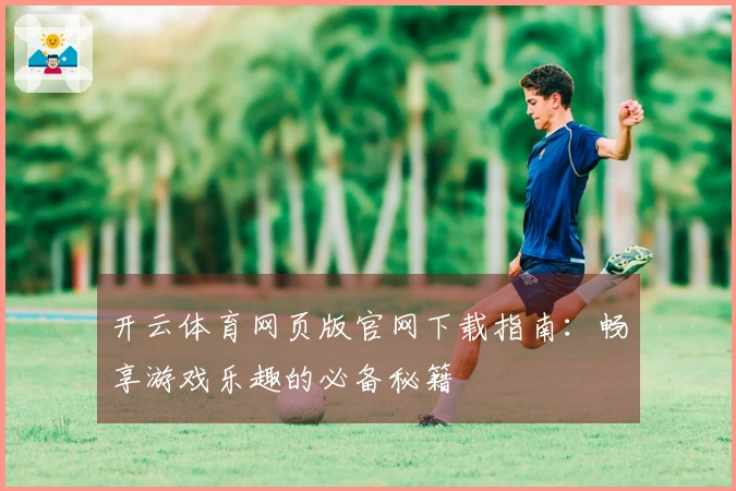 开云体育网页版官网下载指南：畅享游戏乐趣的必备秘籍