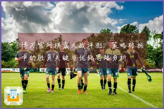 博万官网棋盘大战评测：策略对抗中的胜负关键与优化思路分析