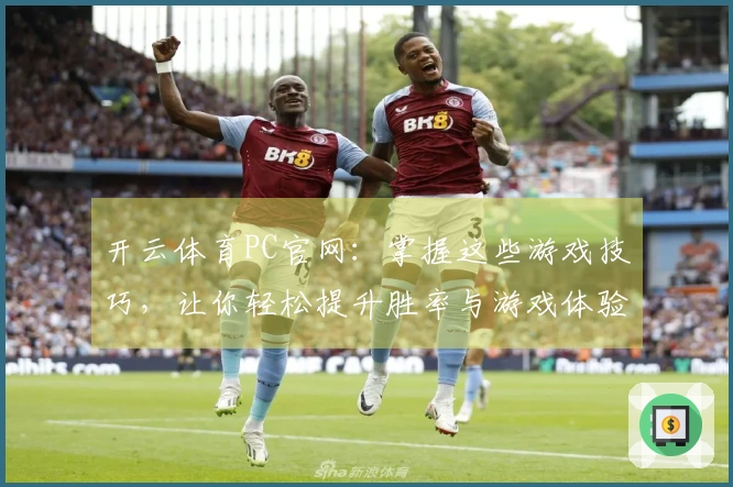 开云体育PC官网：掌握这些游戏技巧，让你轻松提升胜率与游戏体验