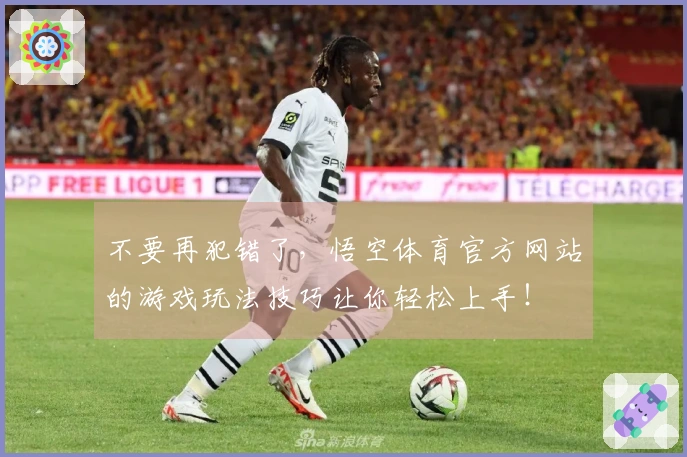 不要再犯错了，悟空体育官方网站的游戏玩法技巧让你轻松上手！